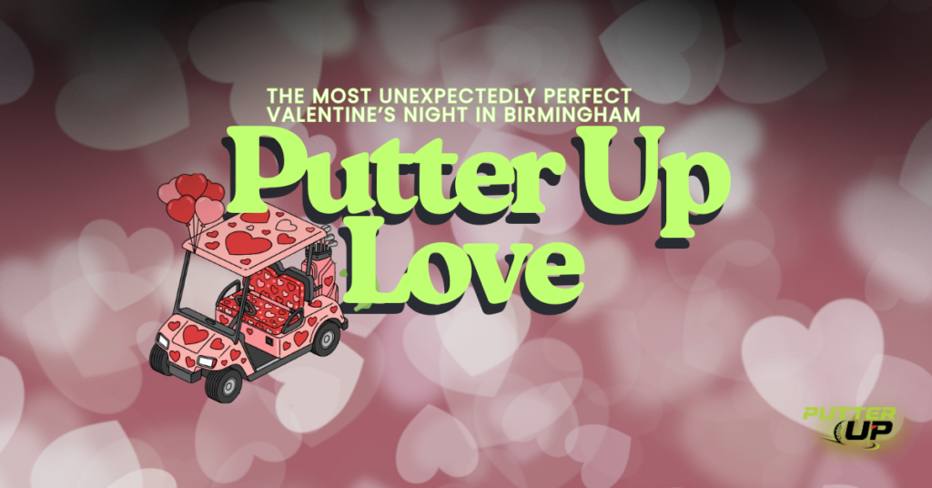 The Most Unexpectedly Perfect Valentine’s Night in Birmingham? Putter Up in Pelham.